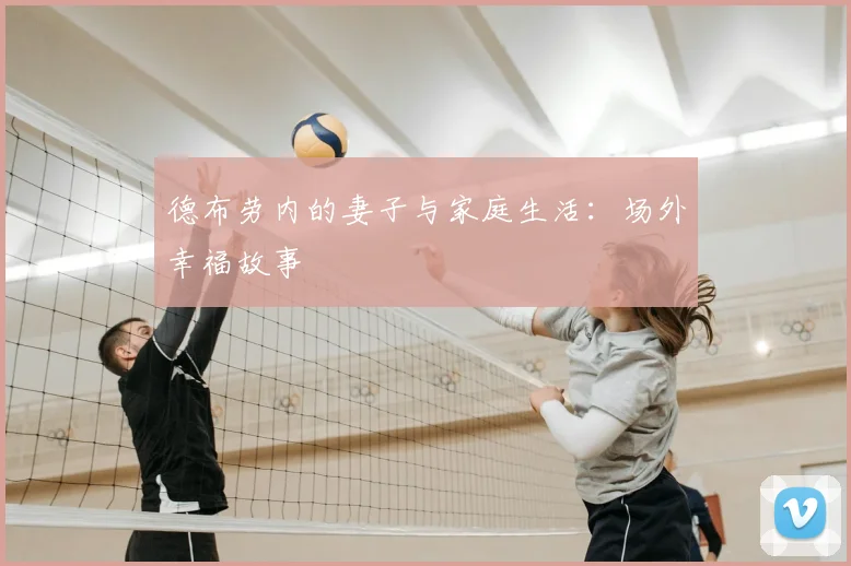 德布劳内的妻子与家庭生活：场外幸福故事