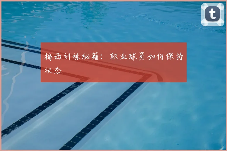 梅西训练秘籍：职业球员如何保持状态