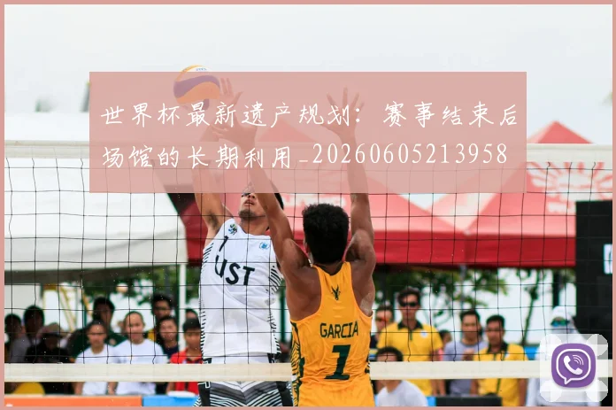 世界杯最新遗产规划：赛事结束后场馆的长期利用_20260605213958