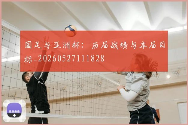 国足与亚洲杯：历届战绩与本届目标_20260527111828
