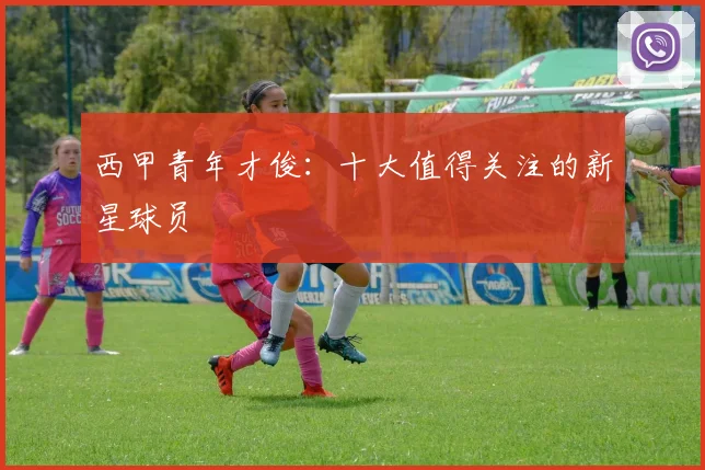 西甲青年才俊：十大值得关注的新星球员