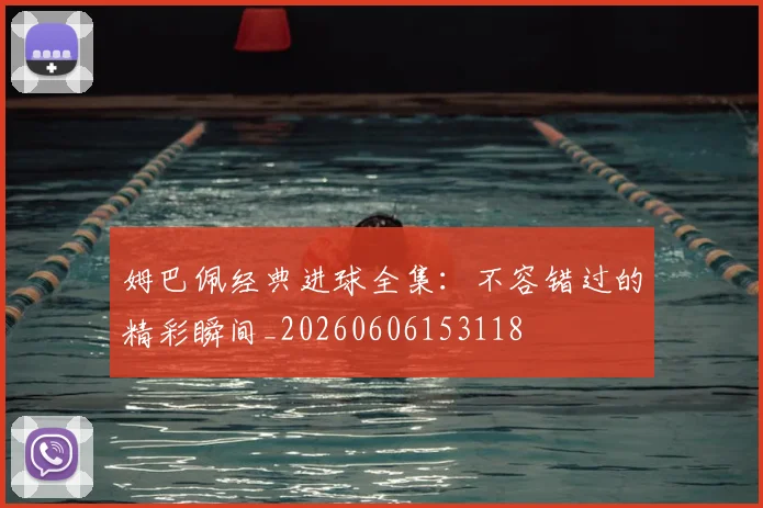 姆巴佩经典进球全集:不容错过的精彩瞬间_20260606153118