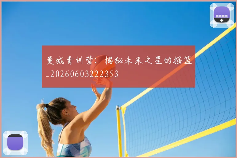 曼城青训营:揭秘未来之星的摇篮_20260603222353