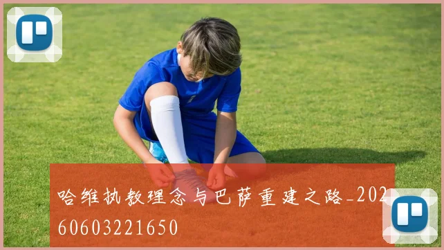 哈维执教理念与巴萨重建之路_20260603221650