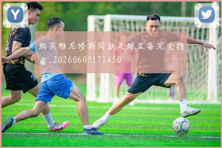购买维尼修斯同款足球装备完全指南_20260605171450