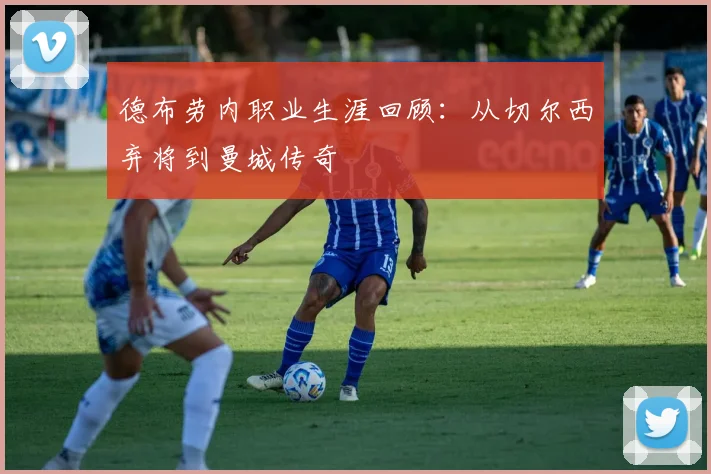 德布劳内职业生涯回顾：从切尔西弃将到曼城传奇