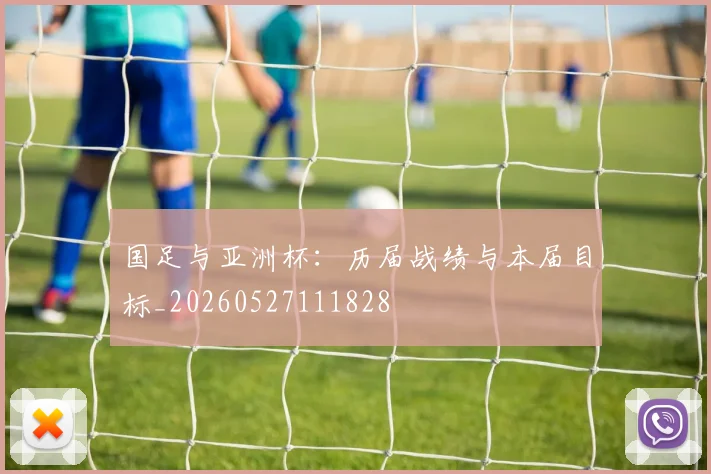 国足与亚洲杯：历届战绩与本届目标_20260527111828