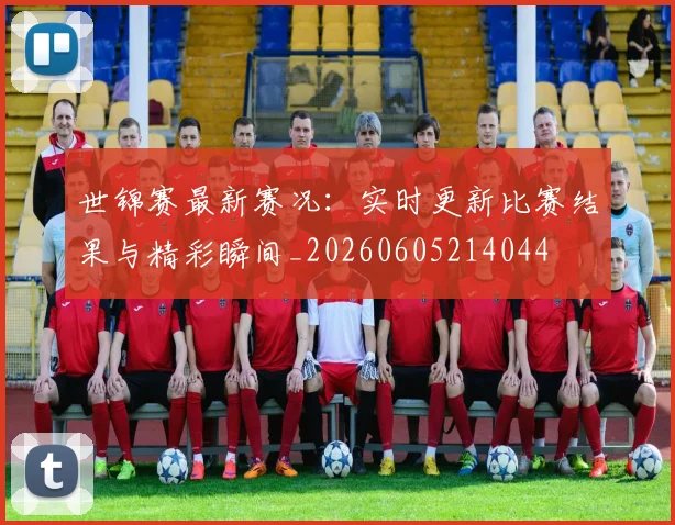 世锦赛最新赛况：实时更新比赛结果与精彩瞬间_20260605214044