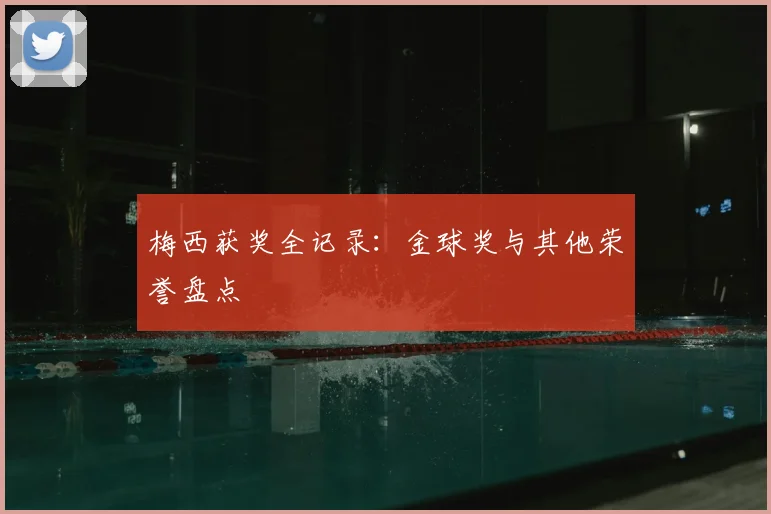 梅西获奖全记录：金球奖与其他荣誉盘点