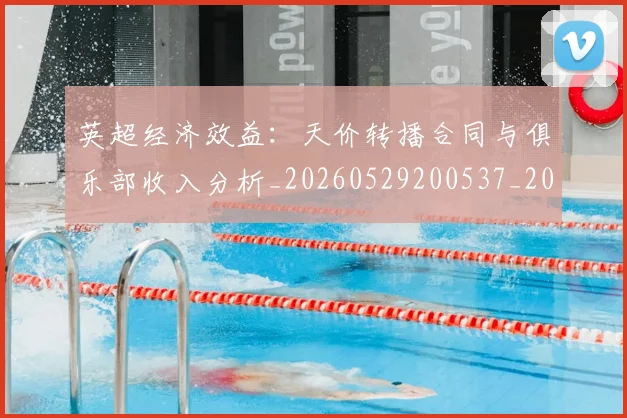 英超经济效益：天价转播合同与俱乐部收入分析_20260529200537_20260702174413