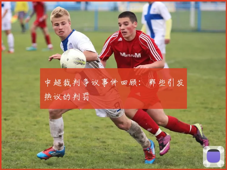 中超裁判争议事件回顾：那些引发热议的判罚