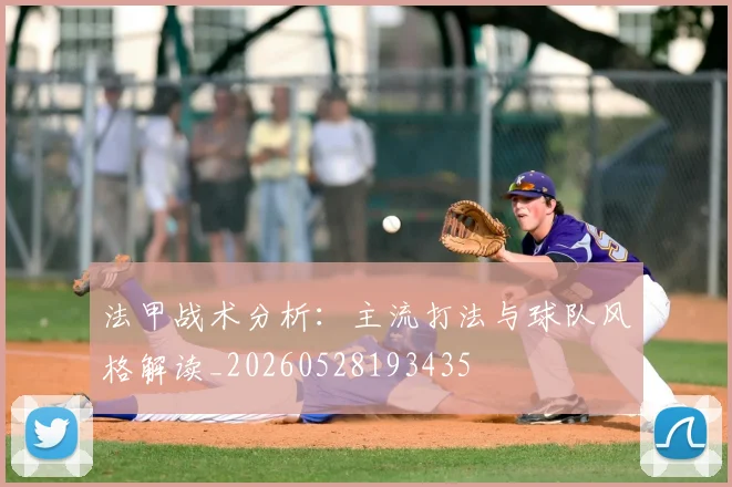 法甲战术分析：主流打法与球队风格解读_20260528193435