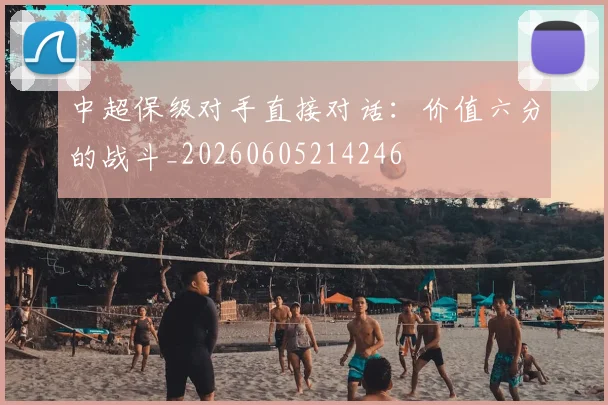 中超保级对手直接对话:价值六分的战斗_20260605214246