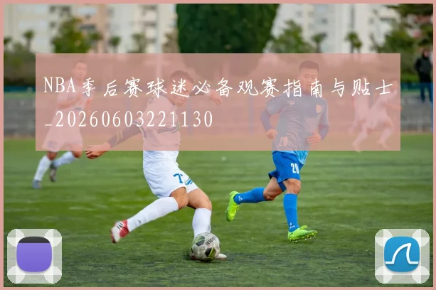 NBA季后赛球迷必备观赛指南与贴士_20260603221130