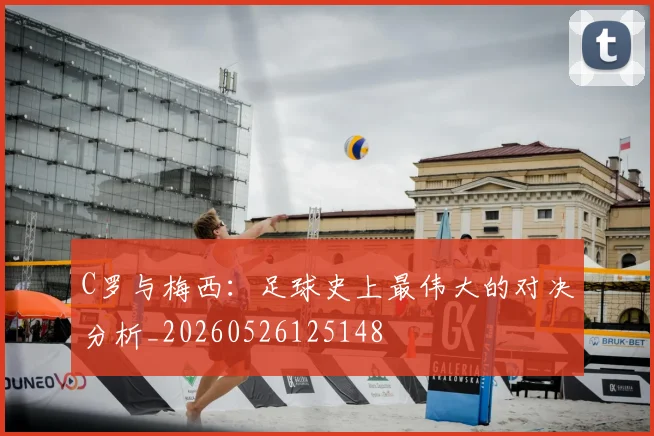 C罗与梅西：足球史上最伟大的对决分析_20260526125148