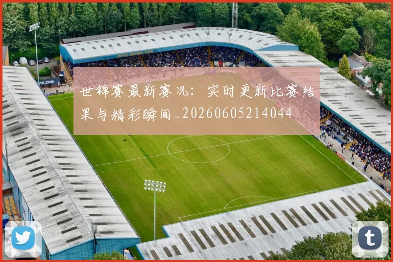 世锦赛最新赛况：实时更新比赛结果与精彩瞬间_20260605214044