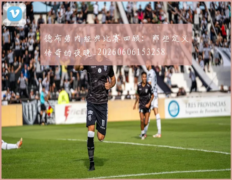德布劳内经典比赛回顾：那些定义传奇的夜晚_20260606153258