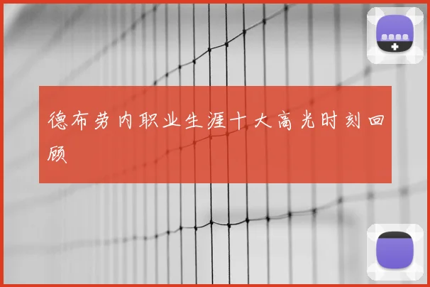 德布劳内职业生涯十大高光时刻回顾