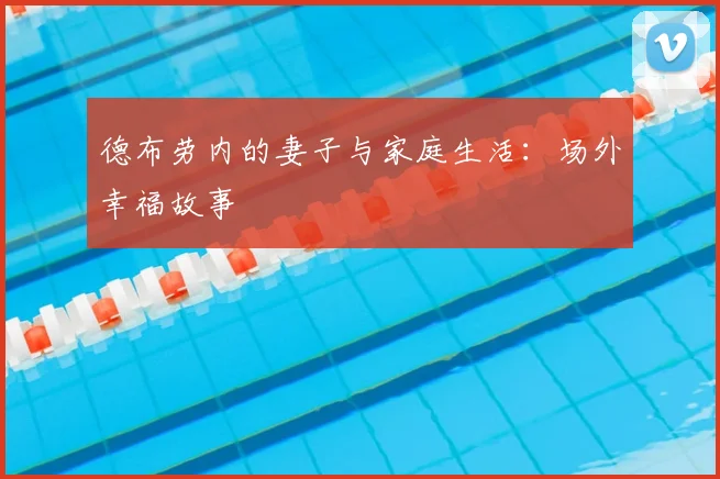 德布劳内的妻子与家庭生活：场外幸福故事