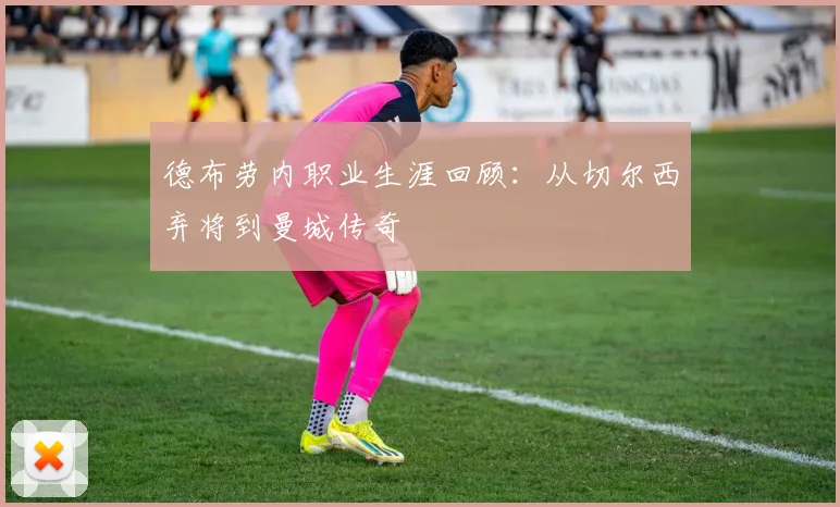 德布劳内职业生涯回顾：从切尔西弃将到曼城传奇