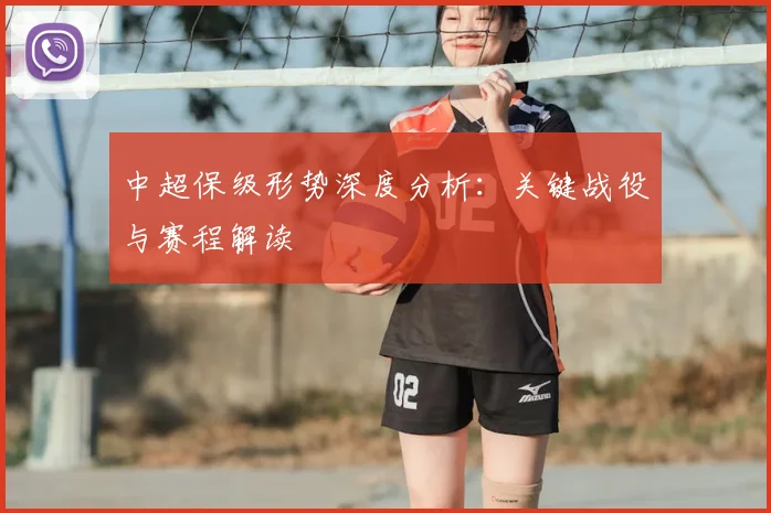 中超保级形势深度分析：关键战役与赛程解读