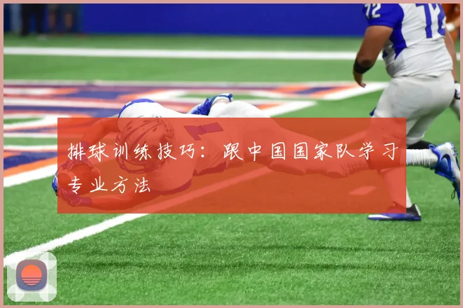 排球训练技巧：跟中国国家队学习专业方法