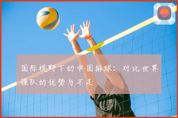 国际视野下的中国排球：对比世界强队的优势与不足