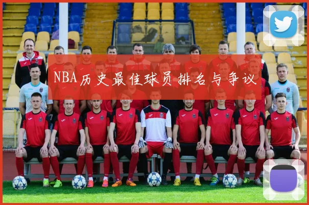 NBA历史最佳球员排名与争议